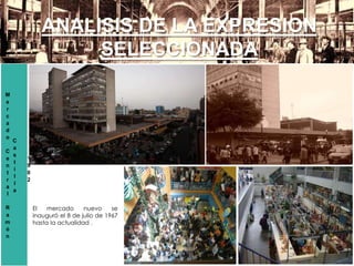 M
e
r
c
a
d
o
C
e
n
t
r
a
l
R
a
m
ó
n
C
a
s
t
i
l
l
a
1
9
0
2
ANALISIS DE LA EXPRESION
SELECCIONADA
El mercado nuevo se
inauguró el 8 de julio de 1967
hasta la actualidad .
 