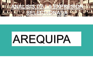 ANALISIS DE LA EXPRESION
SELECCIONADA
AREQUIPA
 