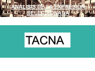 ANALISIS DE LA EXPRESION
SELECCIONADA
TACNA
 