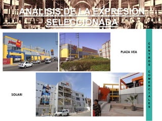 C
E
N
T
R
O
S
C
O
M
E
R
C
I
A
L
E
S
ANALISIS DE LA EXPRESION
SELECCIONADA
SOLARI
PLAZA VEA
 