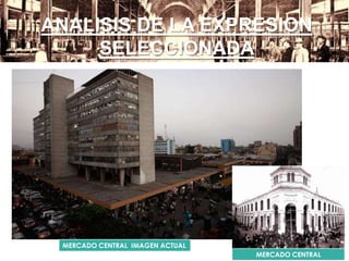 ANALISIS DE LA EXPRESION
SELECCIONADA
MERCADO CENTRAL IMAGEN ACTUAL
MERCADO CENTRAL
 
