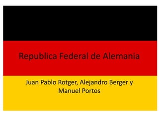 Republica Federal de Alemania

 Juan Pablo Rotger, Alejandro Berger y
            Manuel Portos
 