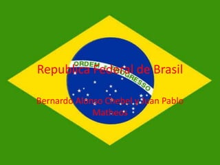 Republica Federal de Brasil

Bernardo Alonso Chebel y Juan Pablo
             Matheos
 