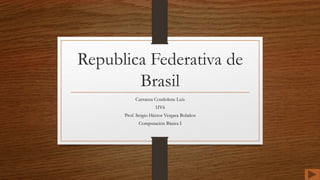 Republica Federativa de
Brasil
Carranza Coutlolenc Luis
1IV6
Prof. Sergio Héctor Vergara Bolaños
Computación Básica I
 