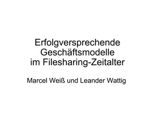 Erfolgversprechende Geschäftsmodelle im Filesharing-Zeitalter   Marcel Weiß und Leander Wattig      