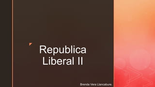 z
Republica
Liberal II
Brenda Vera Llancabure.
 