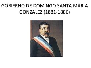 GOBIERNO DE DOMINGO SANTA MARIA
      GONZALEZ (1881-1886)
 