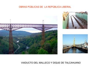 OBRAS PÚBLICAS DE LA REPÚBLICA LIBERAL




 VIADUCTO DEL MALLECO Y DIQUE DE TALCAHUANO
 