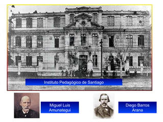 Instituto Pedagógico de Santiago




  Miguel Luis                      Diego Barros
  Amunategui                          Arana
 