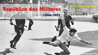 República dos Militares
1964-1985
Prof. Elton Zanoni
 