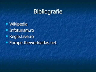 Bibliografie Wikipedia Infoturism.ro Regie.Live.ro E urope.theworldatlas.net 