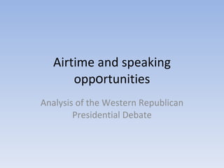 Airtime and speaking opp o rtunities Analysis of the Western Republican Presidential Debate 