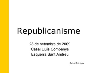 Republicanisme 28 de setembre de 2009 Casal Lluís Companys Esquerra Sant Andreu Carlos Rodriguez 