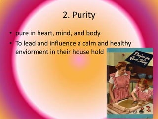 2. Purity
• pure in heart, mind, and body
• To lead and influence a calm and healthy
  enviorment in their house hold
 