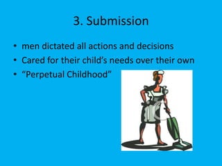 3. Submission
• men dictated all actions and decisions
• Cared for their child’s needs over their own
• “Perpetual Childhood”
 