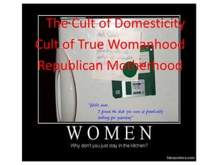 The Cult of Domesticity
Cult of True Womanhood
Republican Motherhood
 