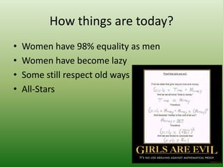 How things are today?
•   Women have 98% equality as men
•   Women have become lazy
•   Some still respect old ways
•   All-Stars
 