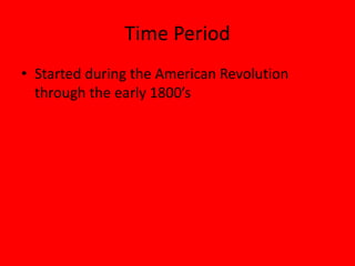 Time Period
• Started during the American Revolution
  through the early 1800’s
 
