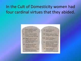 In the Cult of Domesticity women had
four cardinal virtues that they abided.
 