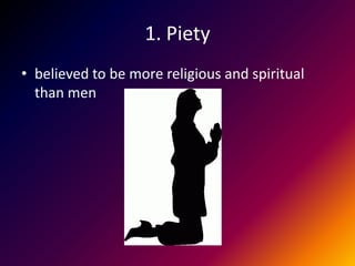 1. Piety
• believed to be more religious and spiritual
  than men
 
