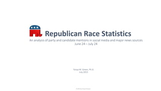 Republican Race Statistics
An analysis of party and candidate mentions in social media and major news sources
June 24 – July 24
Tonya M. Green, Ph.D.
July 2015
© 2015 by Tonya M Green
 