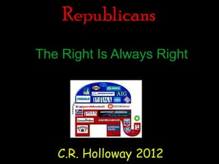 Republicans
The Right Is Always Right




   C.R. Holloway 2012
 