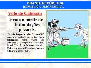 Voto de Cabresto   voto a partir de intimidações pessoais. (O voto imposto pelos “coronéis” contra a vontade do eleitor ficou conhecido como “voto de cabresto”. Charge de Claudius. Brasil Vivo 2, de Marcus Vinício, Chico Alencar e Claudius Ceccon. Editora Vozes, 1996).   