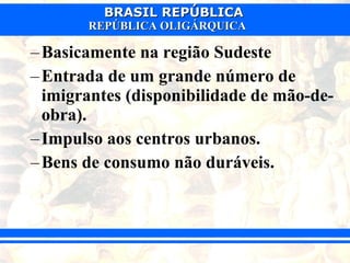 Basicamente na região Sudeste  Entrada de um grande número de imigrantes (disponibilidade de mão-de-obra). Impulso aos centros urbanos. Bens de consumo não duráveis. 