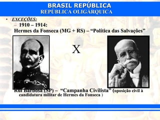 EXCEÇÕES:   1910 – 1914:   Hermes da Fonseca (MG + RS) – “Política das Salvações”   X Rui Barbosa (SP) –  “Campanha Civilista” ( oposição civil à candidatura militar de Hermes da Fonseca  ) 
