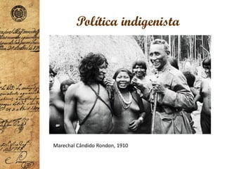 Política indigenista
Marechal Cândido Rondon, 1910
 