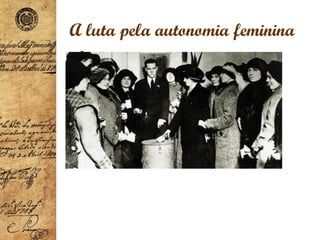 A luta pela autonomia feminina
•
 