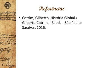 Referências
• Cotrim, Gilberto. História Global /
Gilberto Cotrim. –3, ed. – São Paulo:
Saraiva , 2016.
 