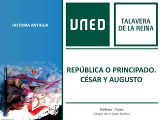 Profesor - Tutor:
Sergio de la Llave Muñoz
HISTORIA ANTIGUA
REPÚBLICA O PRINCIPADO.
CÉSAR Y AUGUSTO
 