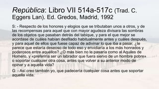 República: Libro VII 514a-517c (Trad. C.
Eggers Lan). Ed. Gredos, Madrid, 1992
S: - Respecto de los honores y elogios que ...
