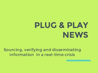 PLUG & PLAY
NEWS
Sourcing, verifying and disseminating
information in a real-time crisis
 