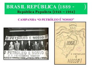 BRASIL REPÚBLICA (1889 -  ) República Populista (1946 – 1964) CAMPANHA “O PETRÓLEO É NOSSO” 