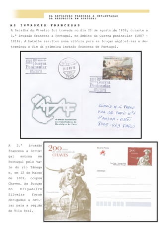 D A R E V O L U Ç Ã O F R A N C E S A À I M P L A N T A Ç Ã O
D A R E P U B L I C A E M P O R T U G A L
A S I N V A S Õ E S F R A N C E S A S
A Batalha do Vimeiro foi travada no dia 21 de agosto de 1808, durante a
1.ª invasão francesa a Portugal, no âmbito da Guerra peninsular (1807 –
1814). A batalha resultou numa vitória para as forças anglo-lusas e de-
terminou o fim da primeira invasão francesa de Portugal.
A 2.ª invasão
francesa a Portu-
gal entrou em
Portugal pelo va-
le do rio Tâmega
e, em 12 de Março
de 1809, ocupou
Chaves. As forças
do brigadeiro
Silveira foram
obrigadas a reti-
rar para a região
de Vila Real.
 