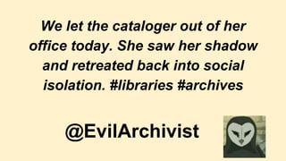 We let the cataloger out of her
office today. She saw her shadow
and retreated back into social
isolation. #libraries #archives
@EvilArchivist
 