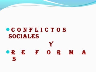 C O N F L I C T O S
SOCIALES
Y
R E F O R M A
S
 