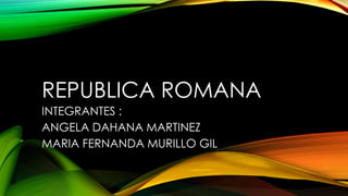 REPUBLICA ROMANA
INTEGRANTES :
ANGELA DAHANA MARTINEZ
MARIA FERNANDA MURILLO GIL
 