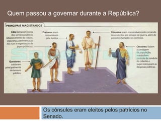 Os cônsules eram eleitos pelos patrícios no
Senado.
Quem passou a governar durante a República?
 