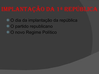 Implantação da 1ª República O dia da implantação da república O partido republicano O novo Regime Político 