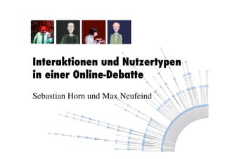 Interaktionen und Nutzertypen
in einer Online-Debatte
Sebastian Horn und Max Neufeind	

 