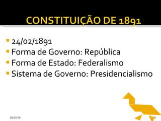 24/02/1891 Forma de Governo: República Forma de Estado: Federalismo Sistema de Governo: Presidencialismo 09/25/10 