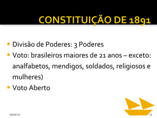 Divisão de Poderes: 3 Poderes Voto: brasileiros maiores de 21 anos – exceto: analfabetos, mendigos, soldados, religiosos e mulheres) Voto Aberto 09/25/10 