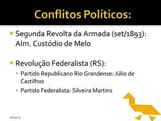 Segunda Revolta da Armada (set/1893): Alm. Custódio de Melo Revolução Federalista (RS): Partido Republicano Rio Grandense: Júlio de Castilhos Partido Federalista: Silveira Martins 09/25/10 