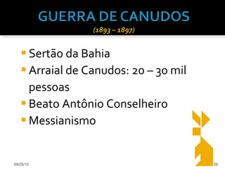 Sertão da Bahia Arraial de Canudos: 20 – 30 mil pessoas Beato Antônio Conselheiro Messianismo 09/25/10 