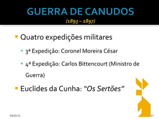 Quatro expedições militares 3ª Expedição: Coronel Moreira César 4ª Expedição: Carlos Bittencourt (Ministro de Guerra) Euclides da Cunha:  “Os Sertões” 09/25/10 