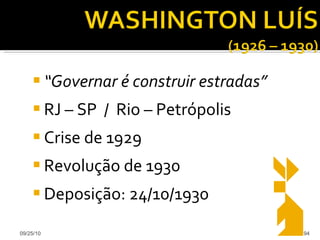 “ Governar é construir estradas” RJ – SP  /  Rio – Petrópolis Crise de 1929 Revolução de 1930 Deposição: 24/10/1930 09/25/10 