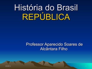 História do Brasil REPÚBLICA Professor Aparecido Soares de Alcântara Filho  